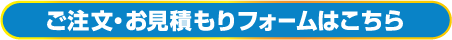 ご注文・お見積もりフォームはこちら