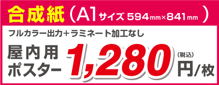 合成紙 （A1 サイズ594mm×841mm） フルカラー出力＋ラミネート加工なし 屋内用ポスター 2,460 （税込） 円/枚